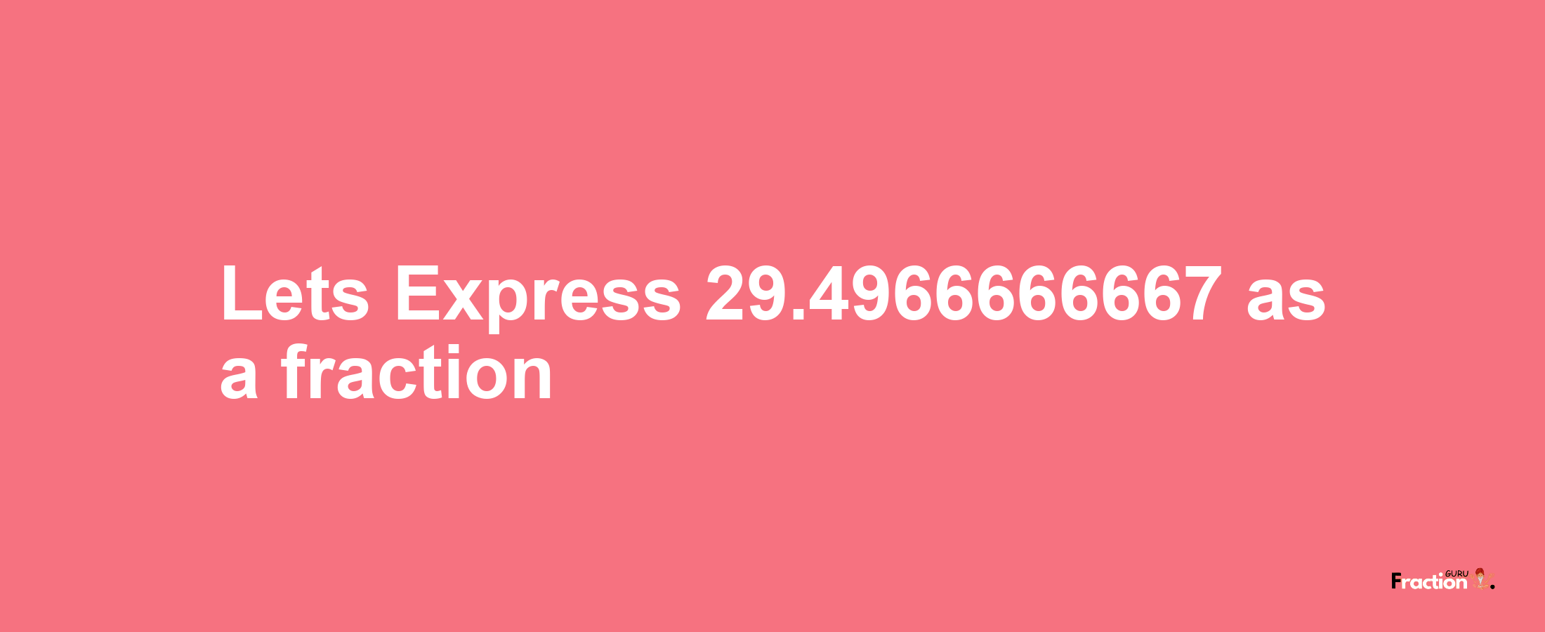Lets Express 29.4966666667 as afraction